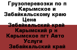 Грузоперевозки по п.Карымское и Забайкальскому краю › Цена ­ 400 - Забайкальский край, Карымский р-н, Карымское пгт Авто » Услуги   . Забайкальский край